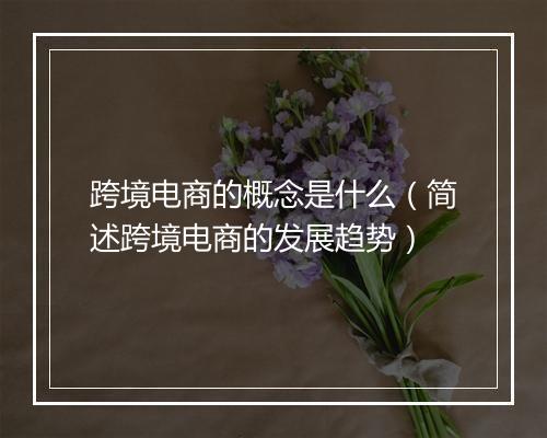 跨境电商的概念是什么（简述跨境电商的发展趋势）