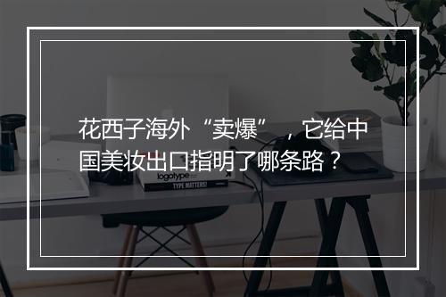 花西子海外“卖爆”，它给中国美妆出口指明了哪条路？