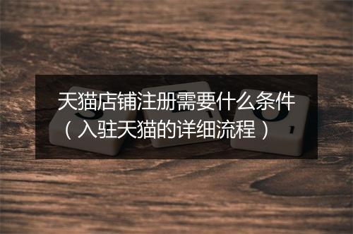 天猫店铺注册需要什么条件（入驻天猫的详细流程）