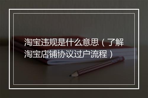 淘宝违规是什么意思（了解淘宝店铺协议过户流程）