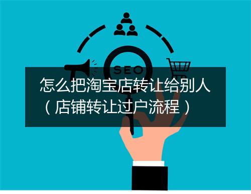 怎么把淘宝店转让给别人（店铺转让过户流程）