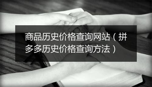 商品历史价格查询网站（拼多多历史价格查询方法）