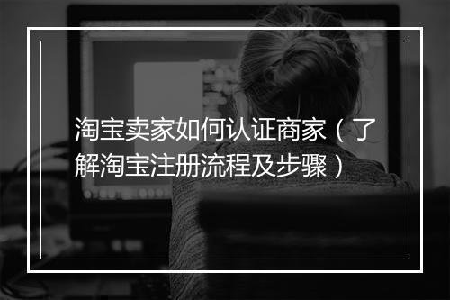 淘宝卖家如何认证商家（了解淘宝注册流程及步骤）