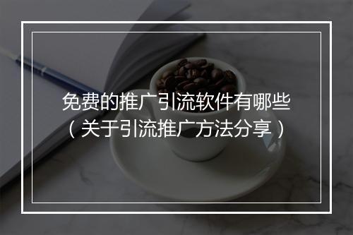 免费的推广引流软件有哪些（关于引流推广方法分享）