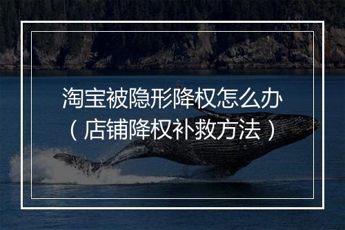 淘宝被隐形降权怎么办（店铺降权补救方法）