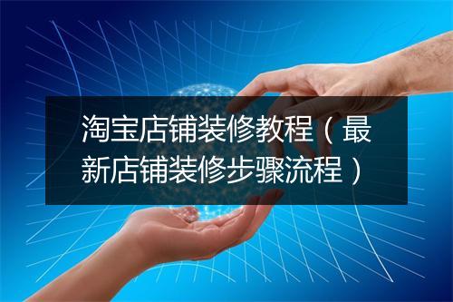 淘宝店铺装修教程（最新店铺装修步骤流程）