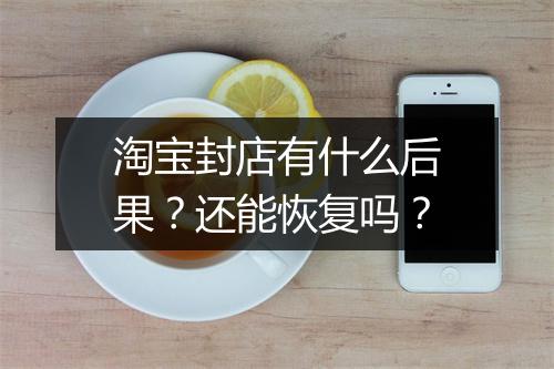 淘宝封店有什么后果？还能恢复吗？