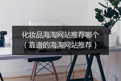 化妆品海淘网站推荐哪个（靠谱的海淘网站推荐）