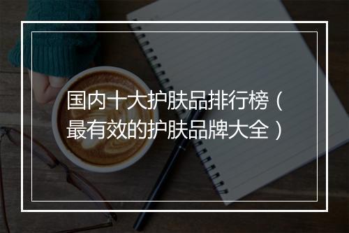 国内十大护肤品排行榜（最有效的护肤品牌大全）
