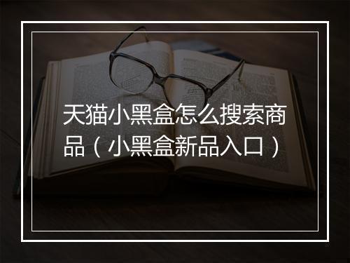 天猫小黑盒怎么搜索商品（小黑盒新品入口）