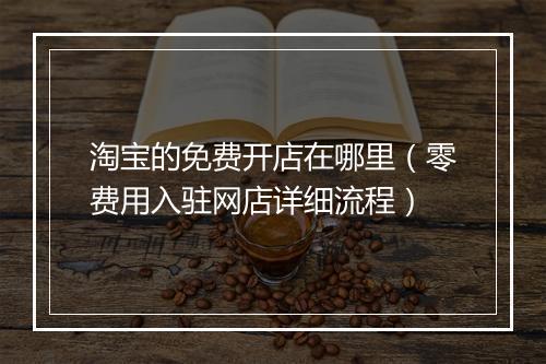 淘宝的免费开店在哪里（零费用入驻网店详细流程）
