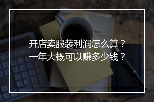 开店卖服装利润怎么算？一年大概可以赚多少钱？