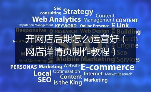 开网店后期怎么运营好（网店详情页制作教程）