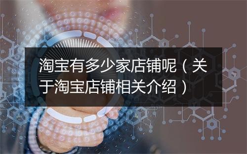 淘宝有多少家店铺呢（关于淘宝店铺相关介绍）