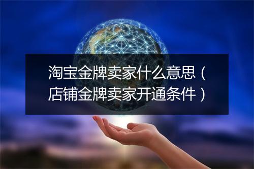 淘宝金牌卖家什么意思（店铺金牌卖家开通条件）