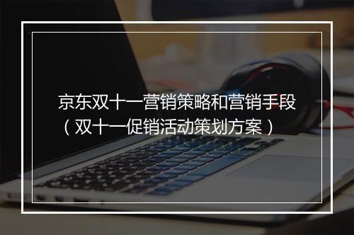 京东双十一营销策略和营销手段（双十一促销活动策划方案）