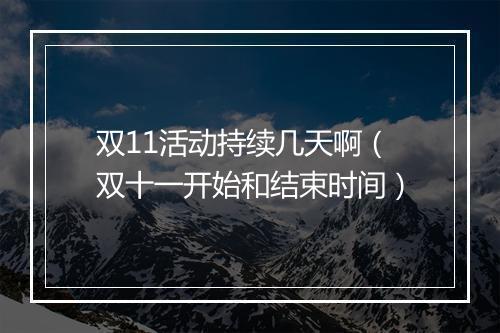 双11活动持续几天啊（双十一开始和结束时间）
