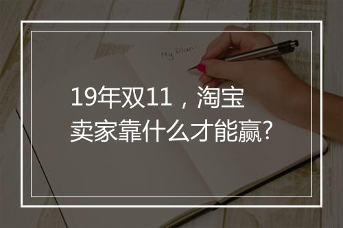 19年双11，淘宝卖家靠什么才能赢?