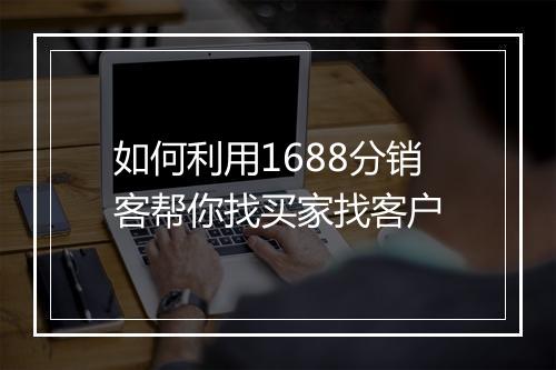 如何利用1688分销客帮你找买家找客户