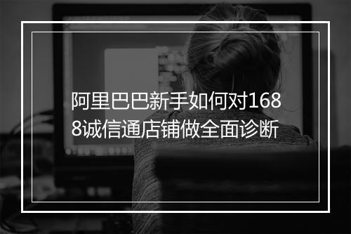 阿里巴巴新手如何对1688诚信通店铺做全面诊断