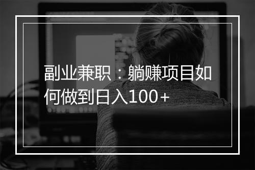 副业兼职：躺赚项目如何做到日入100+