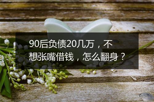 90后负债20几万，不想张嘴借钱，怎么翻身？
