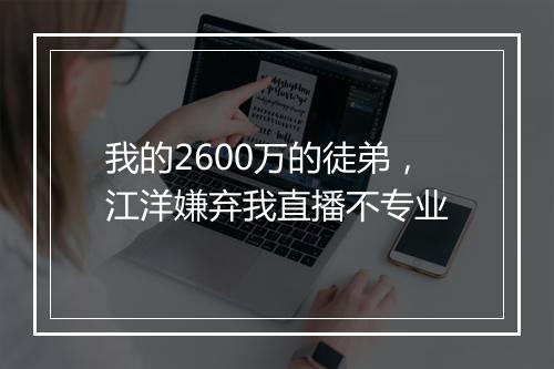 我的2600万的徒弟，江洋嫌弃我直播不专业