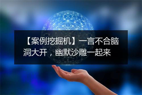 【案例挖掘机】一言不合脑洞大开，幽默沙雕一起来