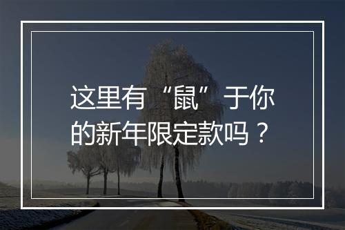 这里有“鼠”于你的新年限定款吗？