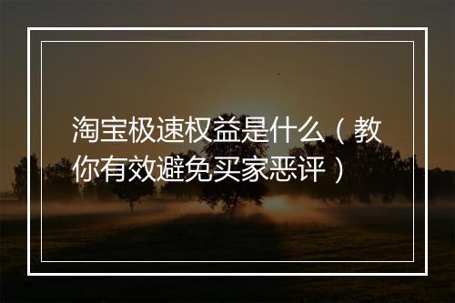 淘宝极速权益是什么（教你有效避免买家恶评）