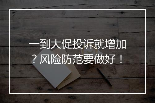 一到大促投诉就增加？风险防范要做好！