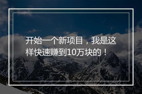 开始一个新项目，我是这样快速赚到10万块的！