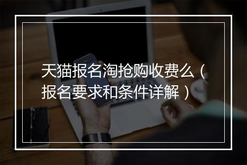 天猫报名淘抢购收费么（报名要求和条件详解）