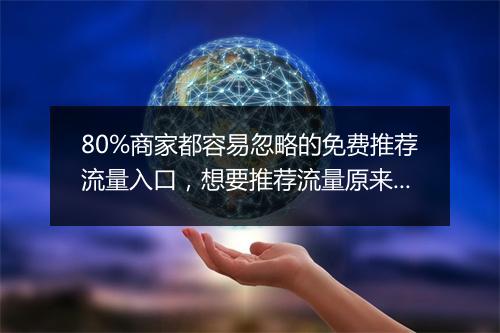 80%商家都容易忽略的免费推荐流量入口，想要推荐流量原来这么简单！