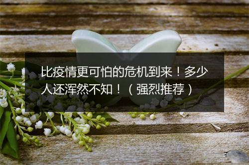 比疫情更可怕的危机到来！多少人还浑然不知！（强烈推荐）