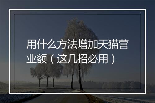 用什么方法增加天猫营业额（这几招必用）