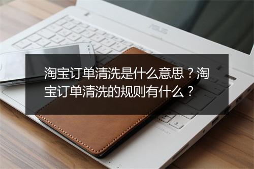 淘宝订单清洗是什么意思？淘宝订单清洗的规则有什么？