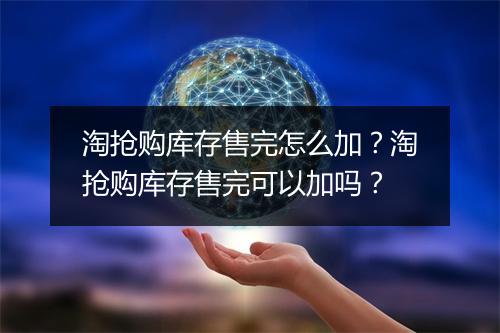 淘抢购库存售完怎么加？淘抢购库存售完可以加吗？