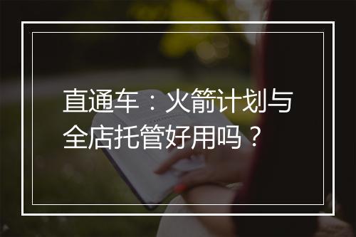直通车：火箭计划与全店托管好用吗？