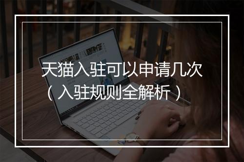 天猫入驻可以申请几次（入驻规则全解析）