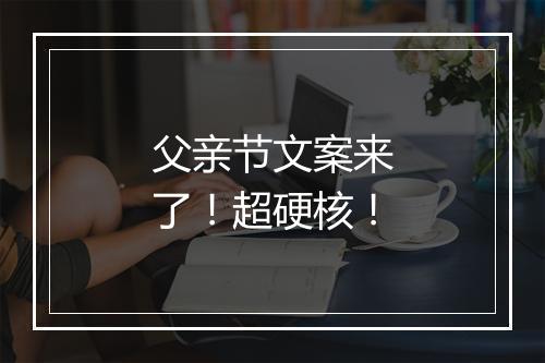 父亲节文案来了！超硬核！