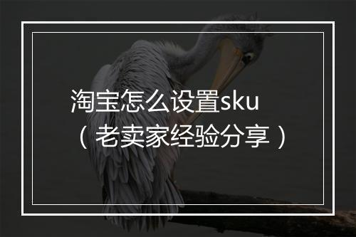 淘宝怎么设置sku（老卖家经验分享）