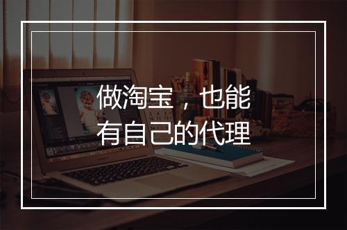 做淘宝，也能有自己的代理