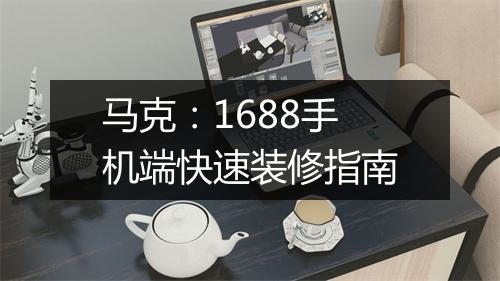 马克：1688手机端快速装修指南
