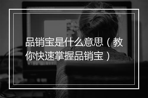 品销宝是什么意思（教你快速掌握品销宝）