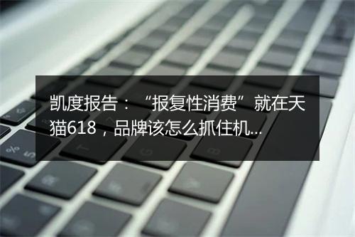 凯度报告：“报复性消费”就在天猫618，品牌该怎么抓住机会
