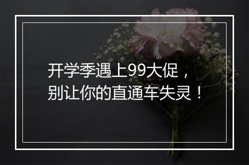 开学季遇上99大促，别让你的直通车失灵！