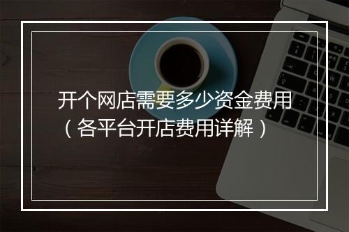 开个网店需要多少资金费用（各平台开店费用详解）