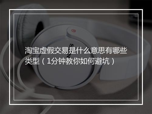 淘宝虚假交易是什么意思有哪些类型（1分钟教你如何避坑）