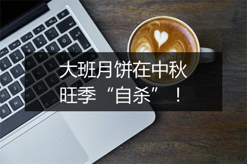 大班月饼在中秋旺季“自杀”！